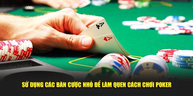 Sử dụng các bàn cược nhỏ để làm quen cách chơi Poker