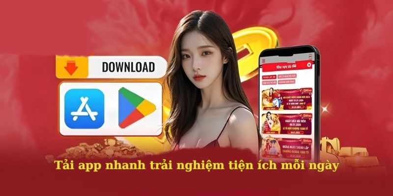 Tải app nhanh trải nghiệm tiện ích mỗi ngày